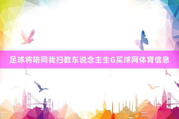 足球将陪同我扫数东说念主生G买球网体育信息