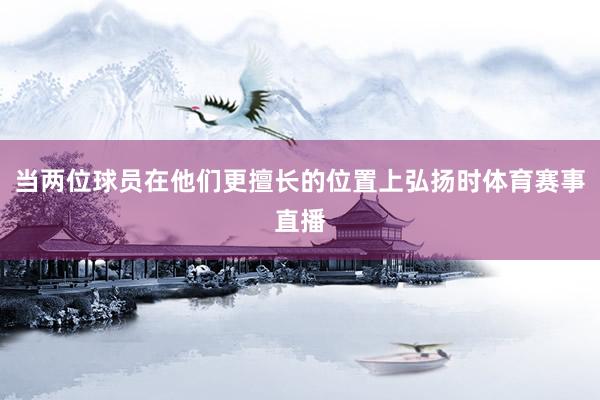 当两位球员在他们更擅长的位置上弘扬时体育赛事直播