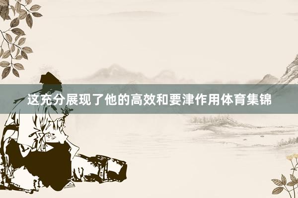 这充分展现了他的高效和要津作用体育集锦