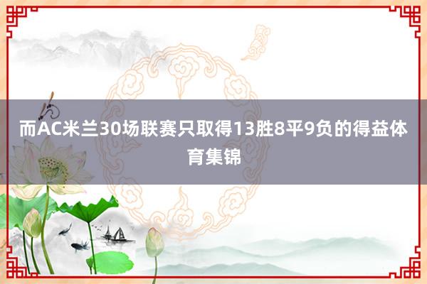 而AC米兰30场联赛只取得13胜8平9负的得益体育集锦