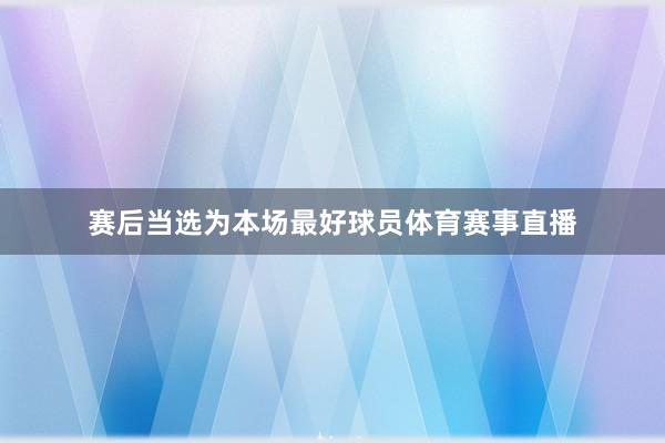 赛后当选为本场最好球员体育赛事直播