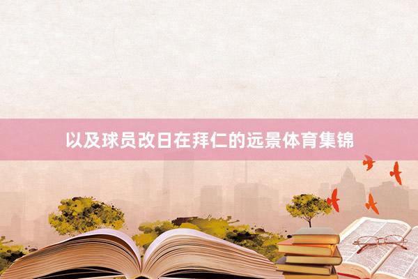 以及球员改日在拜仁的远景体育集锦