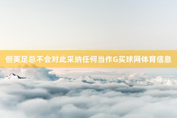 但英足总不会对此采纳任何当作G买球网体育信息