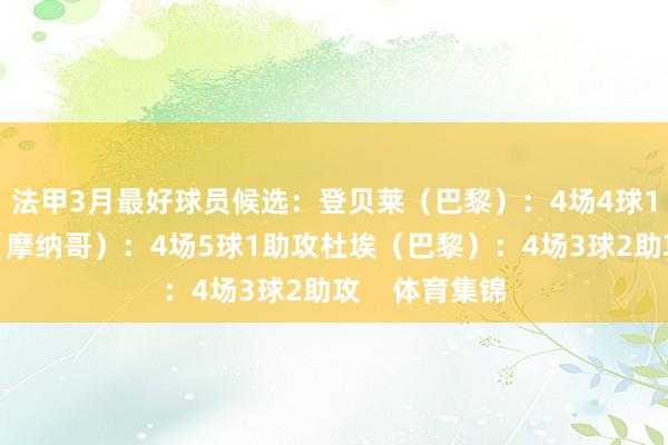 法甲3月最好球员候选：登贝莱（巴黎）：4场4球1助攻比雷斯（摩纳哥）：4场5球1助攻杜埃（巴黎）：4场3球2助攻    体育集锦