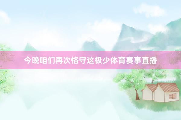 今晚咱们再次恪守这极少体育赛事直播