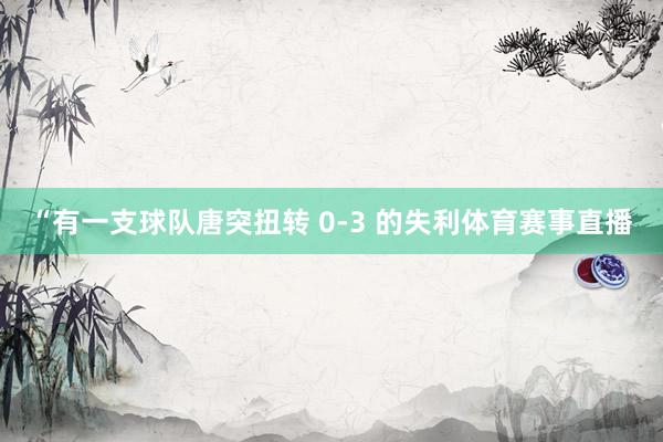 “有一支球队唐突扭转 0-3 的失利体育赛事直播