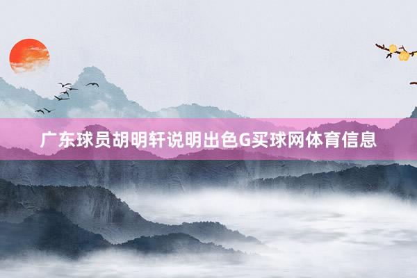 广东球员胡明轩说明出色G买球网体育信息