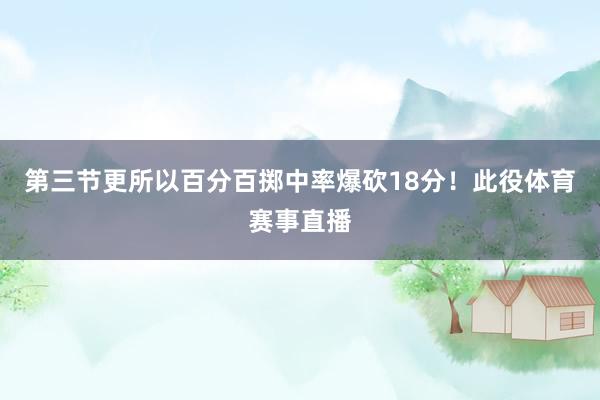 第三节更所以百分百掷中率爆砍18分！此役体育赛事直播