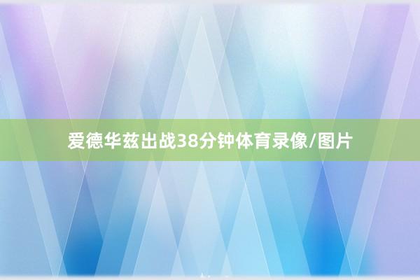 爱德华兹出战38分钟体育录像/图片