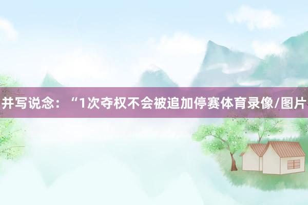 并写说念：“1次夺权不会被追加停赛体育录像/图片