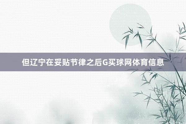 但辽宁在妥贴节律之后G买球网体育信息