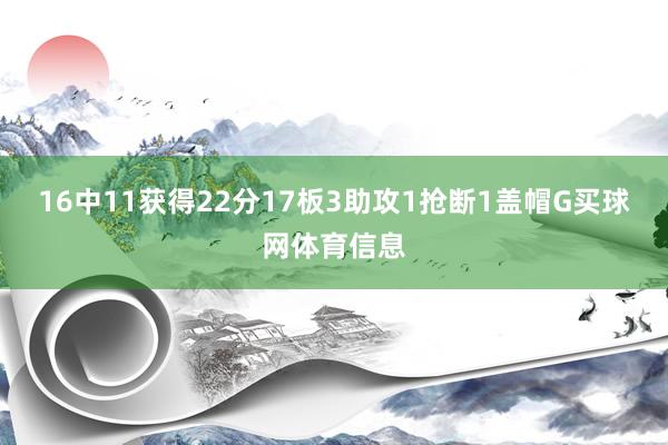 16中11获得22分17板3助攻1抢断1盖帽G买球网体育信息