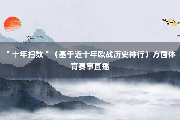 ＂十年扫数＂（基于近十年欧战历史排行）方面体育赛事直播