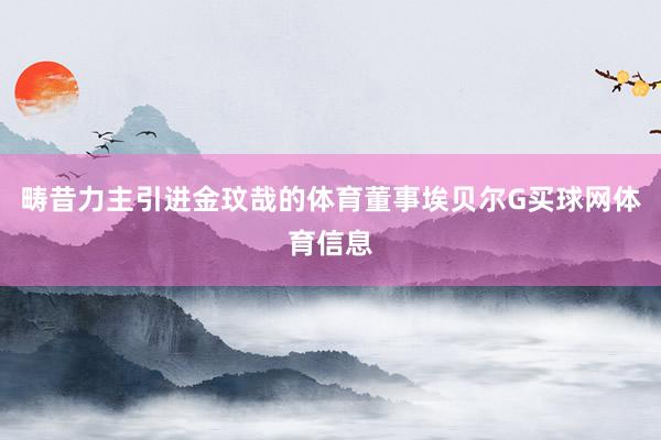 畴昔力主引进金玟哉的体育董事埃贝尔G买球网体育信息