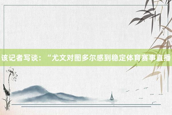 该记者写谈：“尤文对图多尔感到稳定体育赛事直播