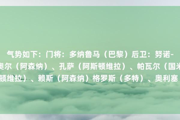 气势如下：门将：多纳鲁马（巴黎）后卫：努诺-门德斯（巴黎）、基维奥尔（阿森纳）、孔萨（阿斯顿维拉）、帕瓦尔（国米）中场：麦金（阿斯顿维拉）、赖斯（阿森纳）格罗斯（多特）、奥利塞（拜仁）前卫：劳塔罗-马丁内斯（国米）、吉拉西（多特）    体育集锦