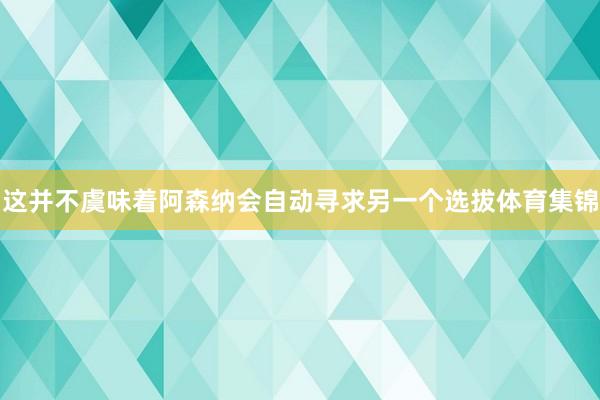 这并不虞味着阿森纳会自动寻求另一个选拔体育集锦