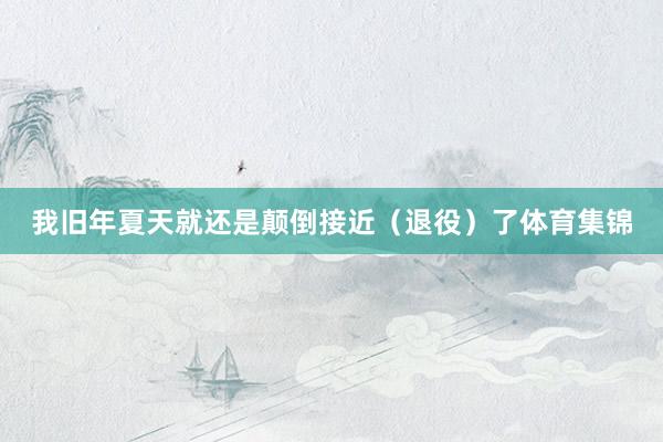 我旧年夏天就还是颠倒接近（退役）了体育集锦