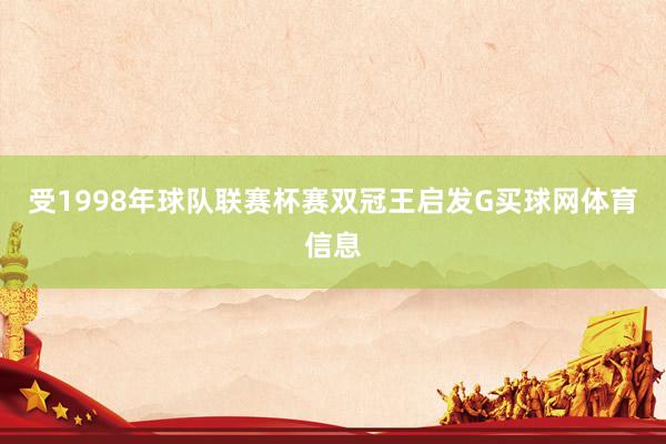 受1998年球队联赛杯赛双冠王启发G买球网体育信息