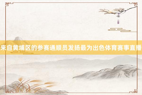 来自黄埔区的参赛通顺员发扬最为出色体育赛事直播