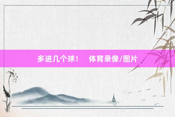 多进几个球！   体育录像/图片