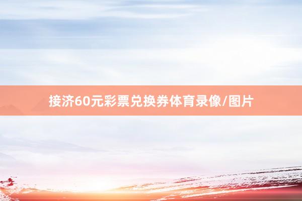 接济60元彩票兑换券体育录像/图片