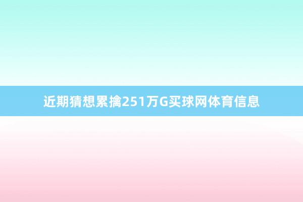 近期猜想累擒251万G买球网体育信息