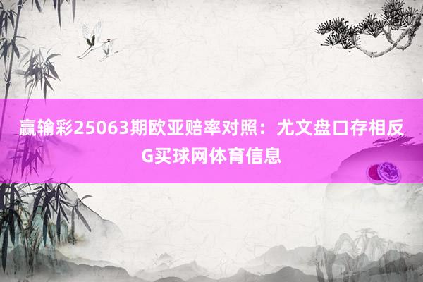 赢输彩25063期欧亚赔率对照:尤文盘口存相反G买球网体育信息