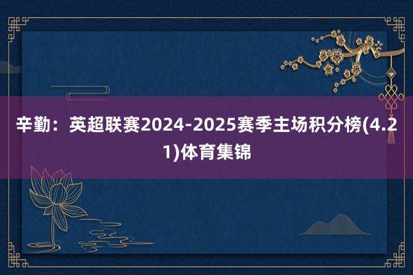 辛勤：英超联赛2024-2025赛季主场积分榜(4.21)体育集锦