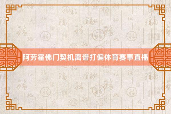 阿劳霍佛门契机离谱打偏体育赛事直播