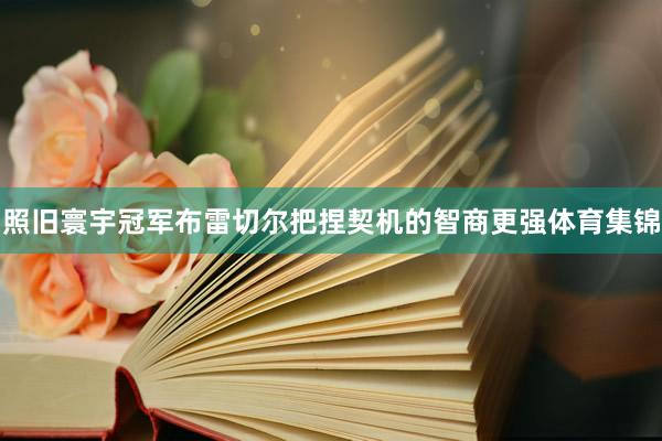 照旧寰宇冠军布雷切尔把捏契机的智商更强体育集锦