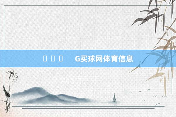 ​​​    G买球网体育信息