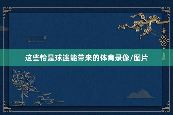 这些恰是球迷能带来的体育录像/图片