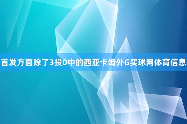 首发方面除了3投0中的西亚卡姆外G买球网体育信息