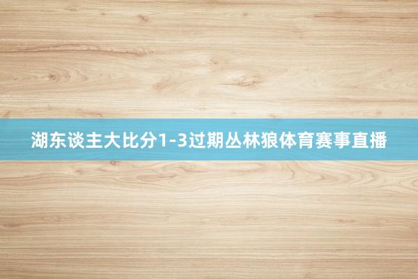 湖东谈主大比分1-3过期丛林狼体育赛事直播