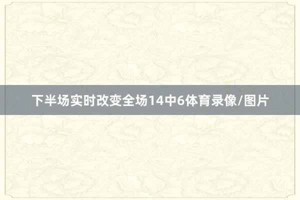 下半场实时改变全场14中6体育录像/图片