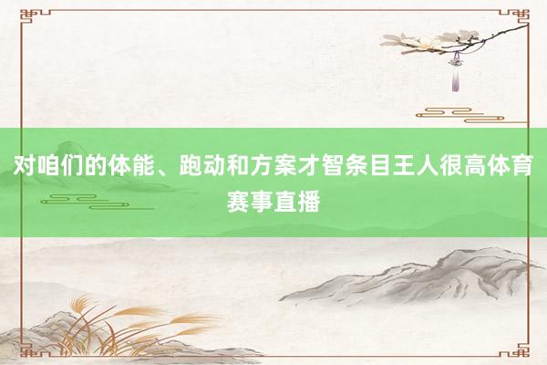 对咱们的体能、跑动和方案才智条目王人很高体育赛事直播