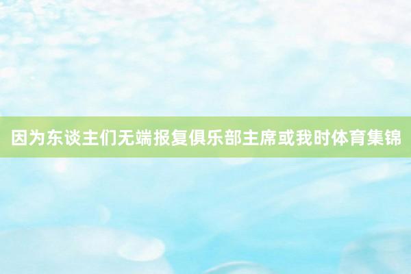因为东谈主们无端报复俱乐部主席或我时体育集锦