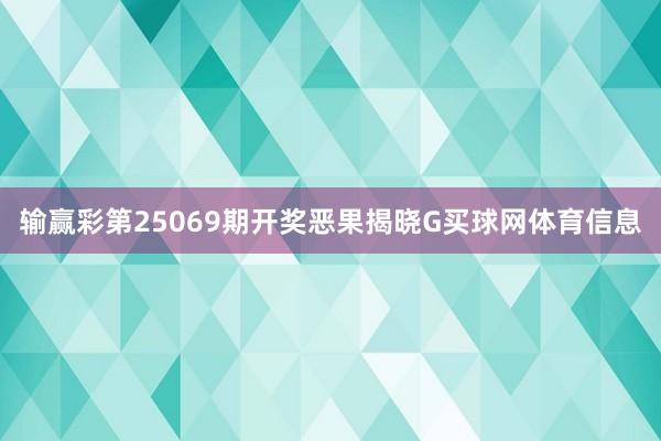 输赢彩第25069期开奖恶果揭晓G买球网体育信息