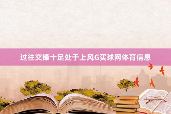 过往交锋十足处于上风G买球网体育信息