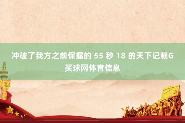 冲破了我方之前保握的 55 秒 18 的天下记载G买球网体育信息