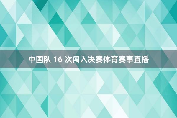 中国队 16 次闯入决赛体育赛事直播