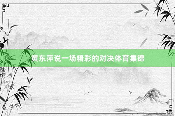 黄东萍说一场精彩的对决体育集锦