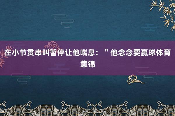 在小节贯串叫暂停让他喘息：＂他念念要赢球体育集锦