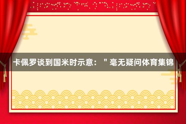卡佩罗谈到国米时示意：＂毫无疑问体育集锦