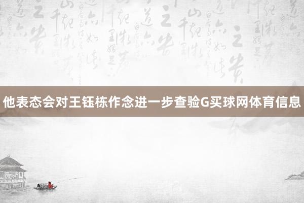 他表态会对王钰栋作念进一步查验G买球网体育信息