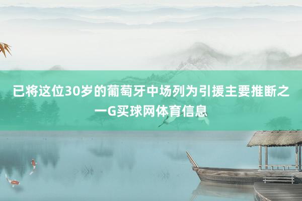 已将这位30岁的葡萄牙中场列为引援主要推断之一G买球网体育信息