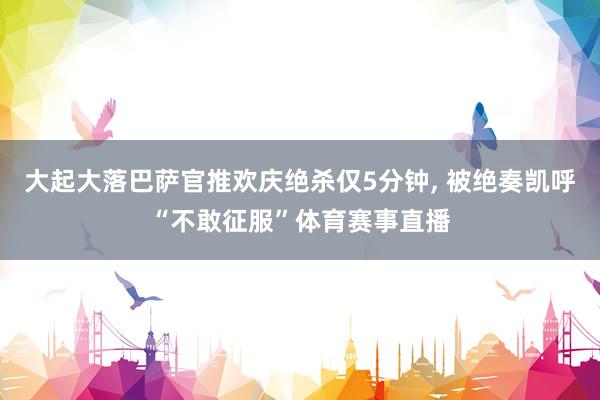 大起大落巴萨官推欢庆绝杀仅5分钟, 被绝奏凯呼“不敢征服”体育赛事直播