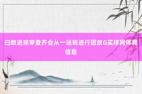 扫数进球审查齐会从一运转进行回放G买球网体育信息