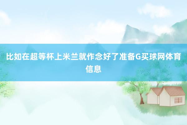 比如在超等杯上米兰就作念好了准备G买球网体育信息
